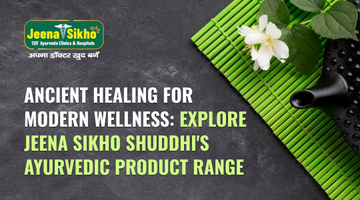 Ancient Healing for Modern Wellness: Explore Jeena Sikho Ayurvedic Product Range