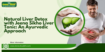 Natural Liver Detox with Jeena Sikho Liver Tonic: An Ayurvedic Approach